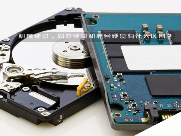 机械硬盘、固态硬盘和混合硬盘有什么区别？