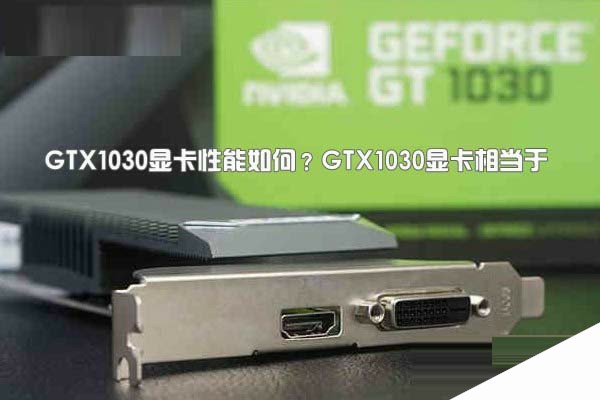 GTX1030显卡性能如何？GTX1030显卡相当于